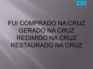 FUI COMPRADO NA CRUZ
   GERADO NA CRUZ
  REDIMIDO NA CRUZ
 RESTAURADO NA CRUZ
 