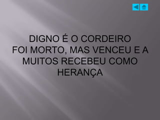 DIGNO É O CORDEIRO
FOI MORTO, MAS VENCEU E A
  MUITOS RECEBEU COMO
         HERANÇA
 
