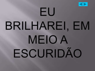 EU
BRILHAREI, EM
    MEIO A
 ESCURIDÃO
 