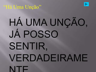 “Há Uma Unção”


  HÁ UMA UNÇÃO,
  JÁ POSSO
  SENTIR,
  VERDADEIRAME
 