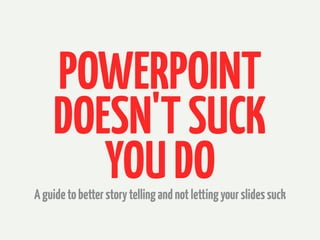 POWERPOINT
DOESN'TSUCK
YOUDOAguidetobetterstorytellingandnotlettingyourslidessuck
 