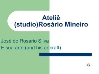 Ateliê (studio)Rosário Mineiro José do Rosario Silva E sua arte (and his artcraft) 