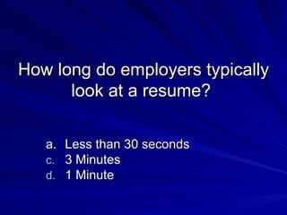 How long do employers typically look at a resume?  a. Less than 30 seconds  3 Minutes  1 Minute  