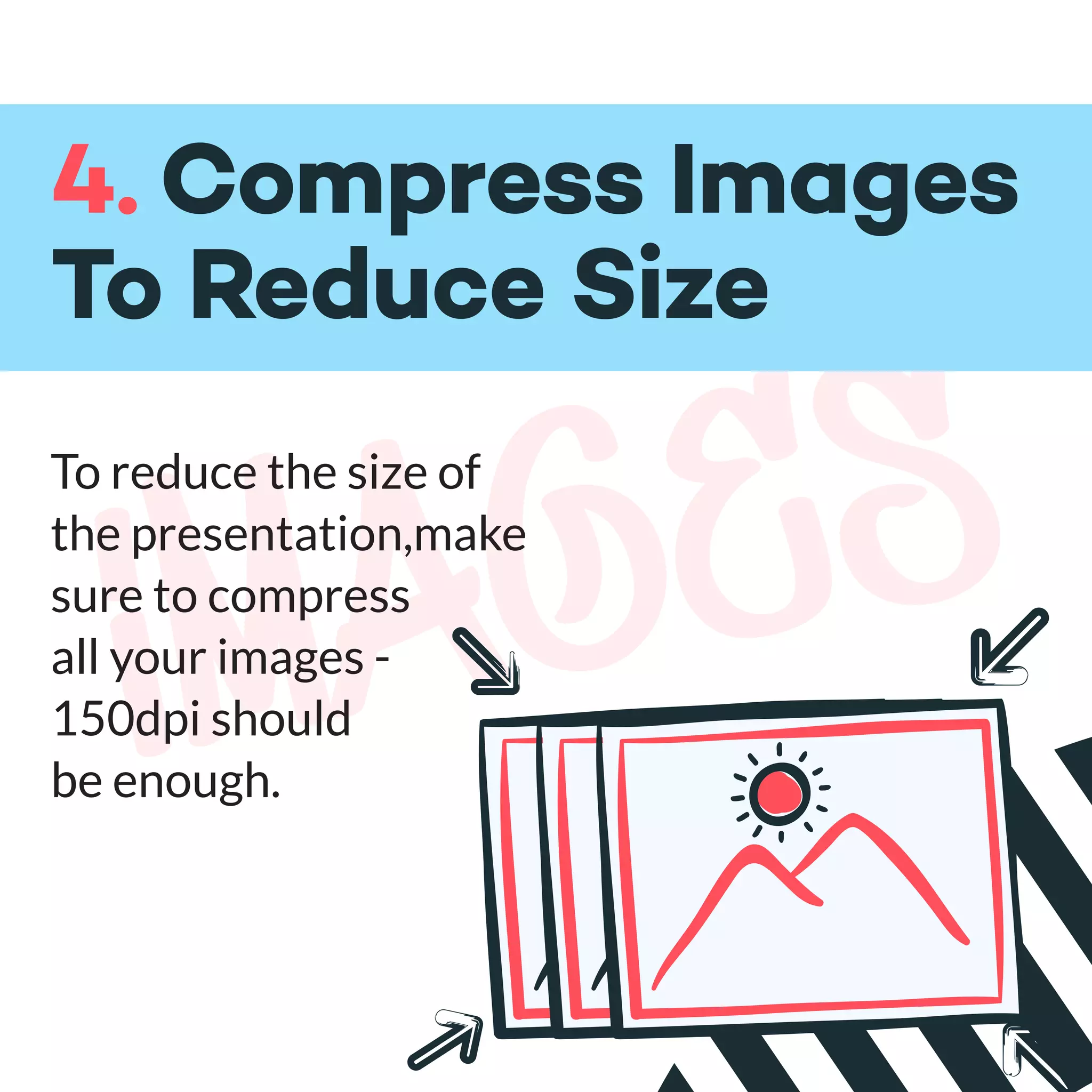 imagesTo reduce the size of
the presentation,make
sure to compress
all your images -
150dpi should
be enough.
4. Compress Images
To Reduce Size
 