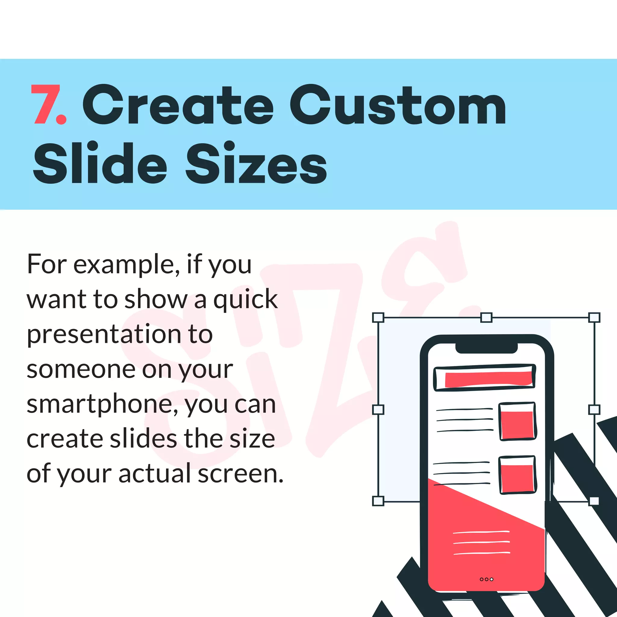 size
For example, if you
want to show a quick
presentation to
someone on your
smartphone, you can
create slides the size
of your actual screen.
7. Create Custom
Slide Sizes
 