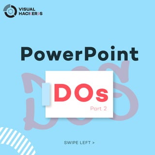 DOs
PowerPoint
DOsPart 2
SWIPE LEFT >
 