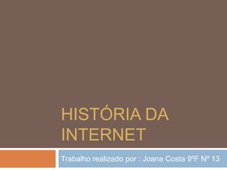 História da Internet  Trabalho realizado por : Joana Costa 9ºF Nº 13  