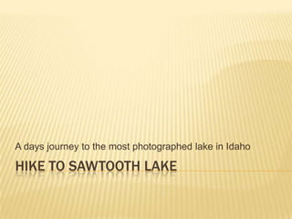 A days journey to the most photographed lake in Idaho

HIKE TO SAWTOOTH LAKE
 