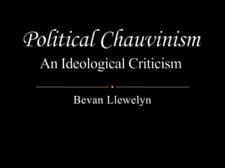 Political ChauvinismAn Ideological Criticism Bevan Llewelyn 