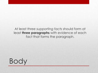 At least three supporting facts should form at
 least three paragraphs with evidence of each
          fact that forms the paragraph.




Body
 