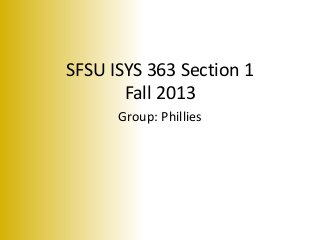 SFSU ISYS 363 Section 1
Fall 2013
Group: Phillies
 
