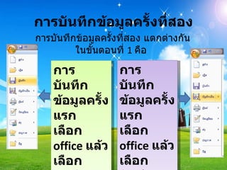 การบันทึกข้อมูลครั้งที่สอง การบันทึกข้อมูลครั้งที่สอง แตกต่างกันในขั้นตอนที่  1   คือ  การบันทึกข้อมูลครั้งแรก เลือก  office  แล้ว เลือก  บันทึก การบันทึกข้อมูลครั้งแรก เลือก  office  แล้ว เลือก  บันทึกเป็น 