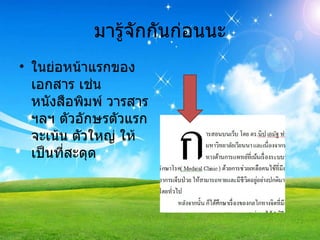 มารู้จักกันก่อนนะ ในย่อหน้าแรกของเอกสาร เช่น หนังสือพิมพ์ วารสาร ฯลฯ ตัวอักษรตัวแรกจะเน้น ตัวใหญ่ ให้เป็นที่สะดุด 