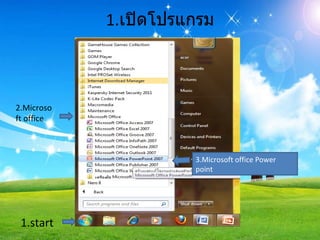 1. เปิดโปรแกรม 3.Microsoft office Power point  1.start 2.Microsoft office  