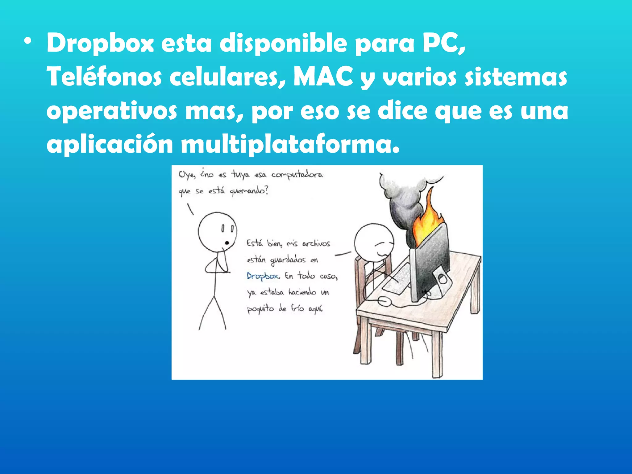 • Dropbox esta disponible para PC,
  Teléfonos celulares, MAC y varios sistemas
  operativos mas, por eso se dice que es una
  aplicación multiplataforma.
 