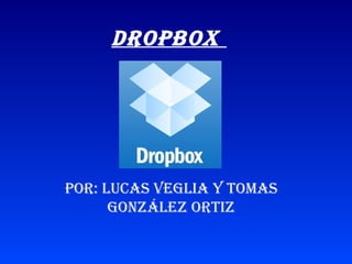 Dropbox




por: Lucas VegLia y Tomas
      gonzáLez orTiz
 