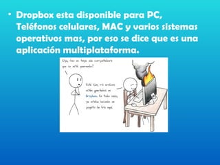 • Dropbox esta disponible para PC,
  Teléfonos celulares, MAC y varios sistemas
  operativos mas, por eso se dice que es una
  aplicación multiplataforma.
 
