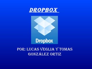 Dropbox




por: Lucas VegLia y Tomas
      gonzáLez orTiz
 