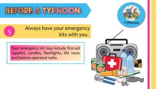 Always have your emergency
kits with you.5
Your emergency kit may include first-aid
supplies, candles, flashlights, life vests
and battery-operated radio.
 