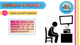 Keep yourself updated.1
With the various media
platforms, it is next to
impossible to not be
updated of the supposed
typhoon’s movement.
 