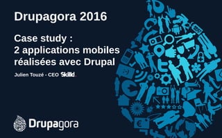 Drupagora 2016
Case study :
2 applications mobiles
réalisées avec Drupal
Julien Touzé - CEO
 