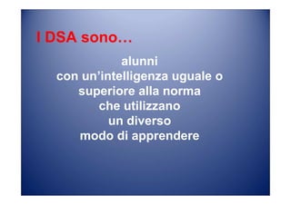 I DSA sono…
alunni
con un’intelligenza uguale o
superiore alla norma
che utilizzano
un diverso
modo di apprendere
 