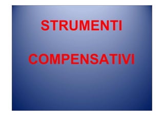 STRUMENTI
COMPENSATIVI
 