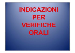 INDICAZIONI
PER
VERIFICHE
ORALI
 