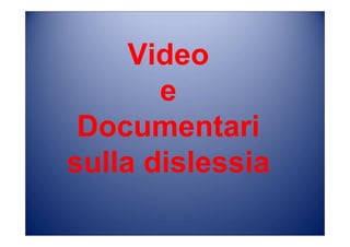Video
e
Documentari
sulla dislessia
 