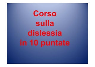 Corso
sulla
dislessia
in 10 puntate
 