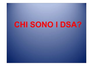 CHI SONO I DSA?
 