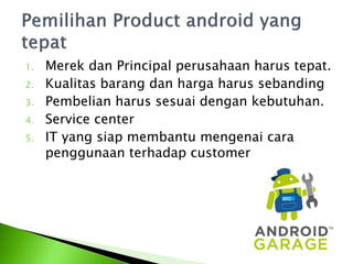 1.   Merek dan Principal perusahaan harus tepat.
2.   Kualitas barang dan harga harus sebanding
3.   Pembelian harus sesuai dengan kebutuhan.
4.   Service center
5.   IT yang siap membantu mengenai cara
     penggunaan terhadap customer
 