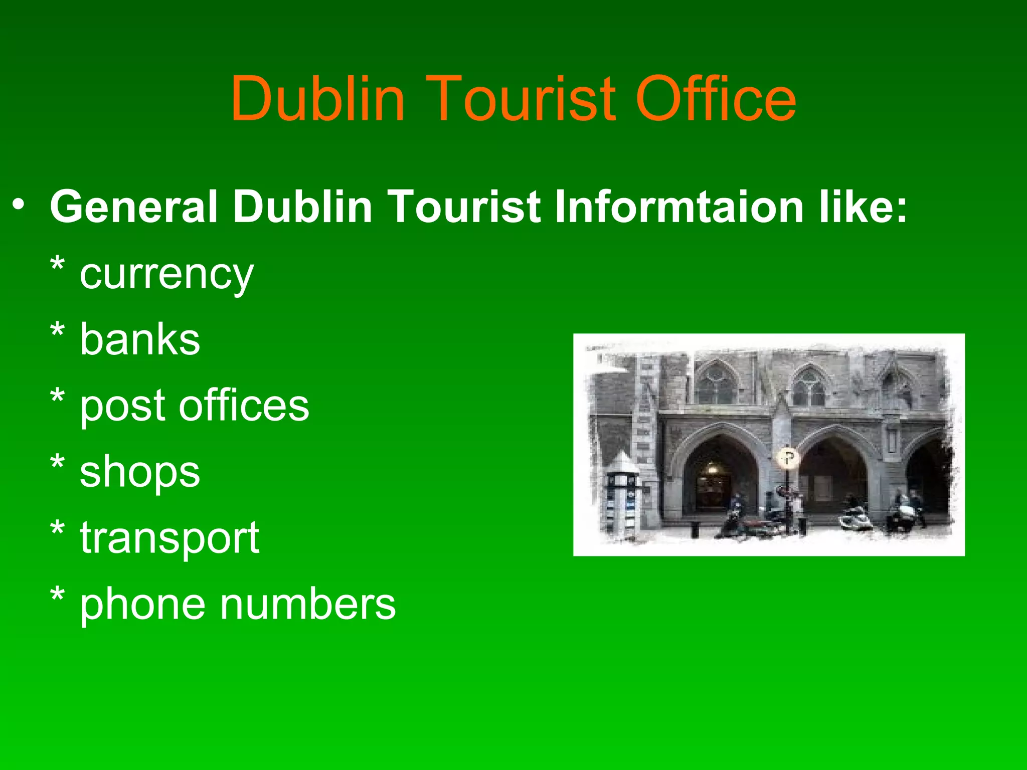 Dublin Tourist Office General Dublin Tourist Informtaion like: * currency * banks * post offices * shops * transport * phone numbers 