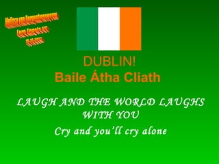 DUBLIN! Baile Átha Cliath   LAUGH AND THE WORLD LAUGHS WITH YOU Cry and you’ll cry alone Melissa van Bergenhenegouw Lero Engels VT 10-10-2007 