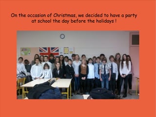 On the occasion of Christmas, we decided to have a party
         at school the day before the holidays !
 