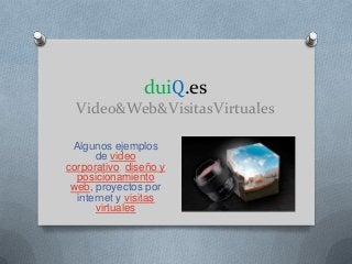 duiQ.es
Video&Web&VisitasVirtuales
Algunos ejemplos
de video
corporativo, diseño y
posicionamiento
web, proyectos por
internet y visitas
virtuales
 