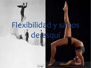 Flexibilidad y saltos
de esquí

 