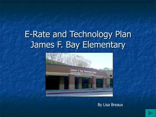 E-Rate and Technology Plan James F. Bay Elementary By Lisa Breaux 