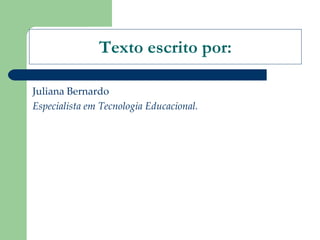 Texto escrito por: Juliana Bernardo Especialista em Tecnologia Educacional. 