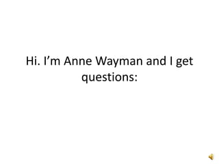 Hi. I’m Anne Wayman and I get
questions:
 