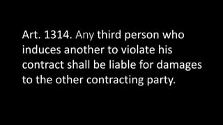 Art. 1314. Any third person who
induces another to violate his
contract shall be liable for damages
to the other contracting party.
 