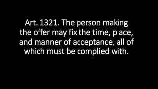 Art. 1321. The person making
the offer may fix the time, place,
and manner of acceptance, all of
which must be complied with.
 