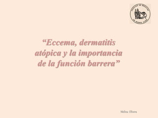 “Eccema, dermatitis
atópica y la importancia
de la función barrera”
Melina Olivera
 