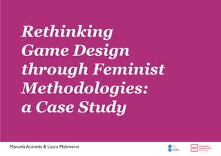 Manuela Acereda & Laura Malinverni 
Rethinking 
Game Design 
through Feminist 
Methodologies: 
a Case Study 
 