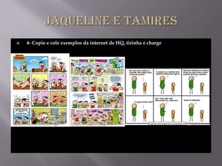    4- Copie e cole exemplos da internet de HQ, tirinha e charge
 