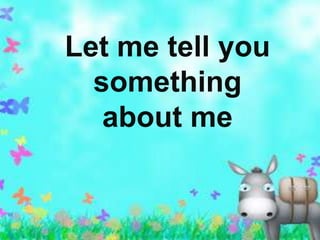 Let me tell you
something
about me
 