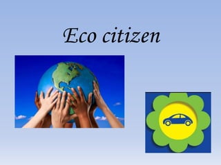 Eco citizen
 