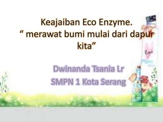 Keajaiban Eco Enzyme.
“ merawat bumi mulai dari dapur
             kita”

       Dwinanda Tsania Lr
       SMPN 1 Kota Serang
 