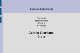 Escuelas Económicas



     Fisiocacia
    Mercantilismo
      Clásica
     Socialista


Camila Giordano
     6to A
 