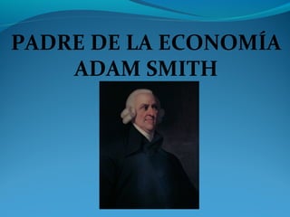 PADRE DE LA ECONOMÍA
ADAM SMITH
